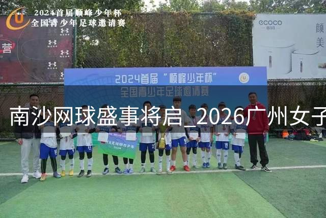 南沙网球盛事将启 2026广州女子公开赛售票启动